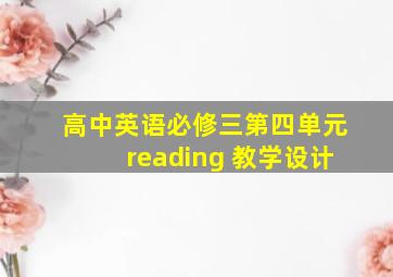 高中英语必修三第四单元reading 教学设计